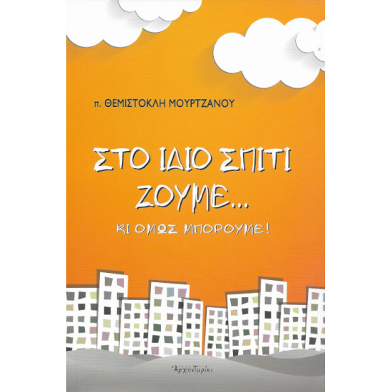 ΣΤΟ ΙΔΙΟ ΣΠΙΤΙ ΖΟΥΜΕ... ΚΙ ΟΜΩΣ ΜΠΟΡΟΥΜΕ! (π. Θεμιστοκλή Μουρτζάνου)